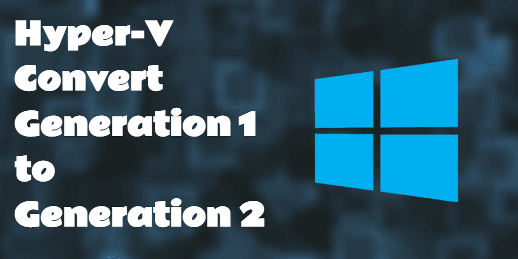 Microsoft Hyper-V How to Generation 1 to Generation