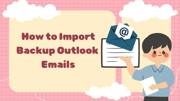 How To Import Backup Outlook Emails Effortless Guide